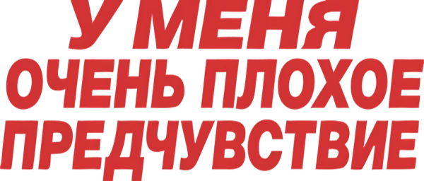 У меня очень плохое предчувствие