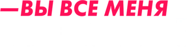 Вы все меня бесите