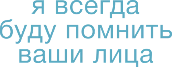 Я всегда буду помнить ваши лица